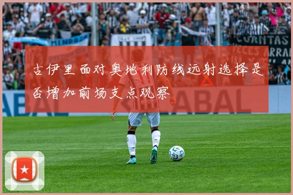 古伊里面对奥地利防线远射选择是否增加前场支点观察