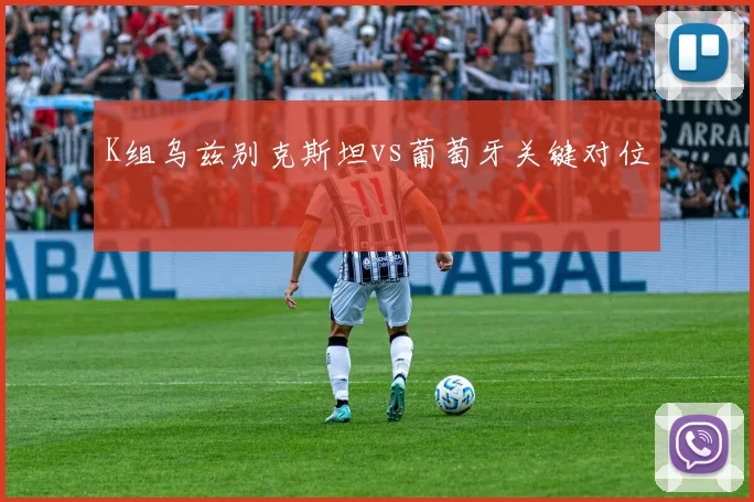K组乌兹别克斯坦vs葡萄牙关键对位