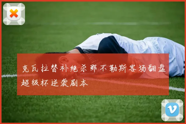 克瓦拉替补绝杀那不勒斯客场翻盘超级杯逆袭剧本