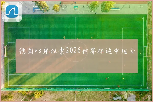 德国vs库拉索2026世界杯边中结合