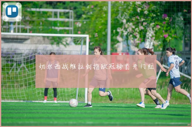 切尔西战维拉剑指欧冠榜首开门红