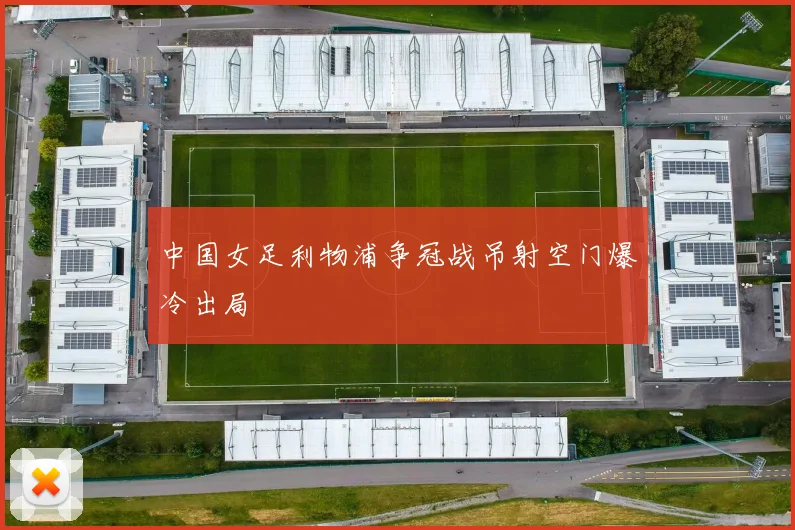 中国女足利物浦争冠战吊射空门爆冷出局