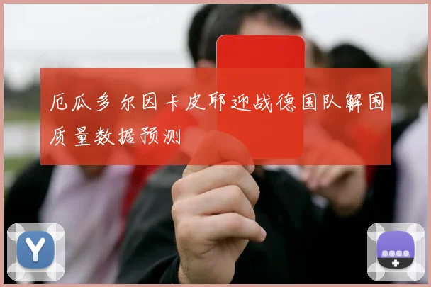 厄瓜多尔因卡皮耶迎战德国队解围质量数据预测