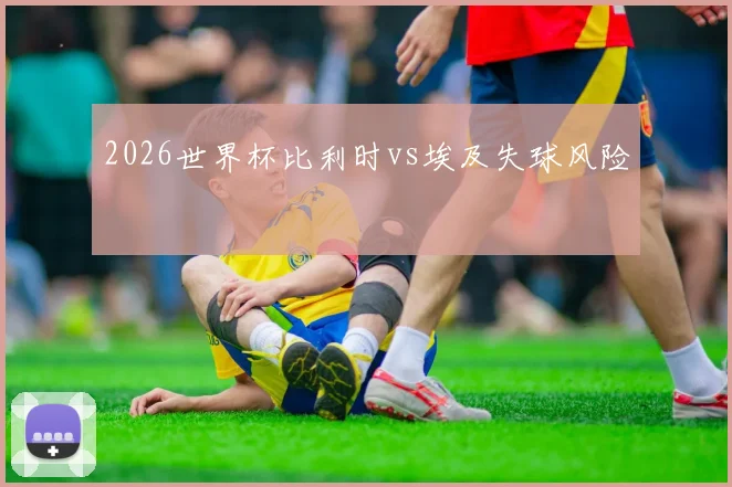 2026世界杯比利时vs埃及失球风险