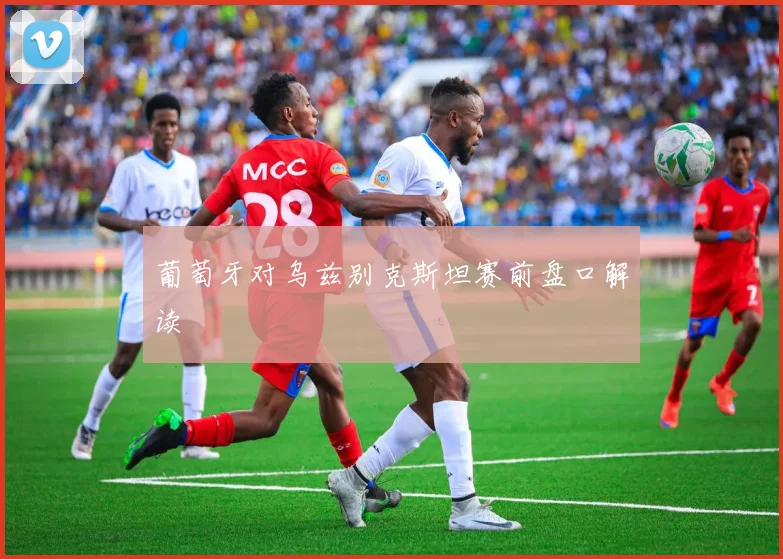 葡萄牙对乌兹别克斯坦赛前盘口解读