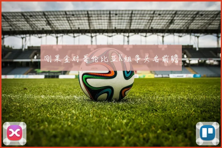 刚果金对哥伦比亚K组争头名前瞻