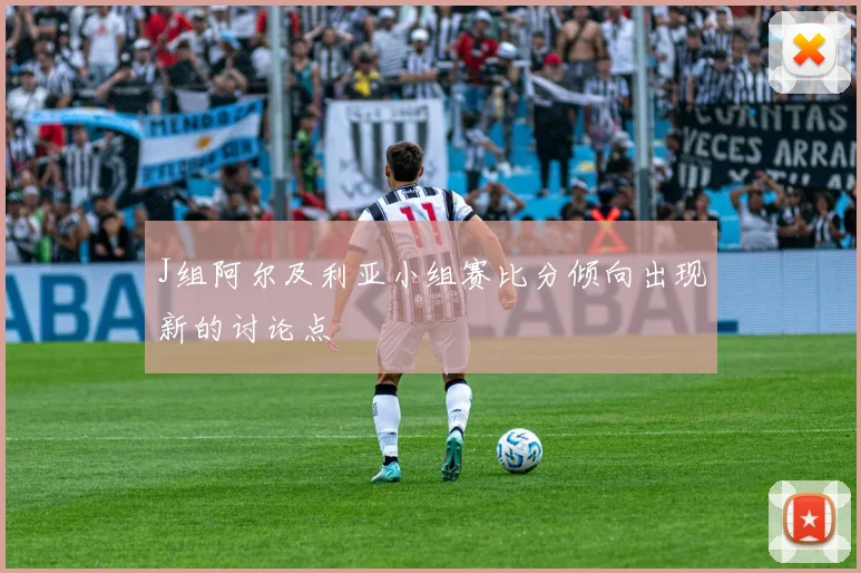 J组阿尔及利亚小组赛比分倾向出现新的讨论点