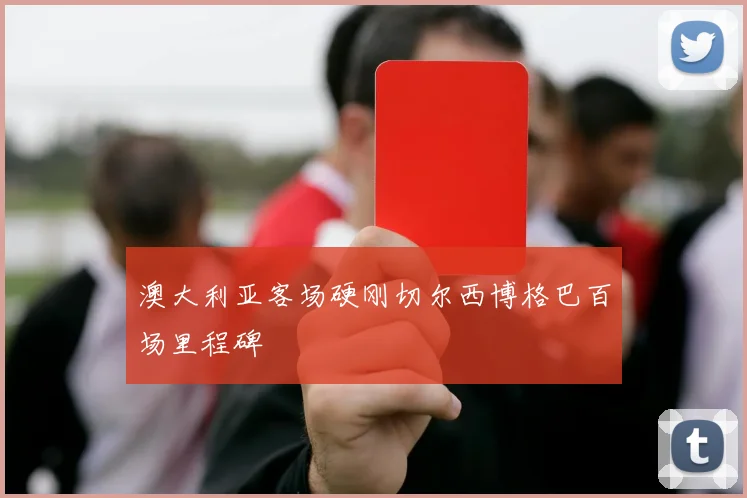 澳大利亚客场硬刚切尔西博格巴百场里程碑