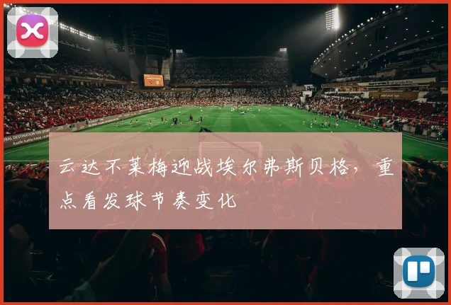 云达不莱梅迎战埃尔弗斯贝格，重点看发球节奏变化