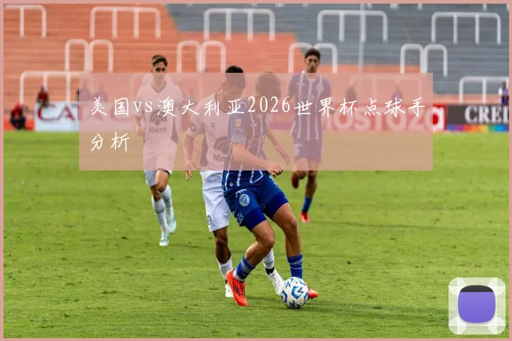 美国vs澳大利亚2026世界杯点球手分析