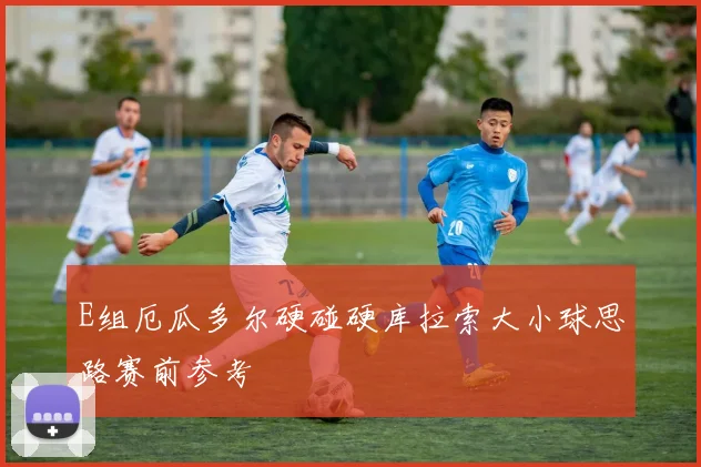 E组厄瓜多尔硬碰硬库拉索大小球思路赛前参考