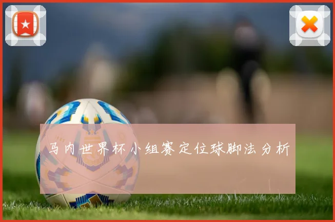 马内世界杯小组赛定位球脚法分析