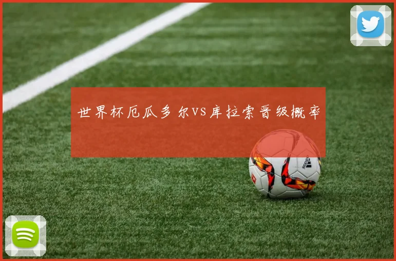 世界杯厄瓜多尔vs库拉索晋级概率