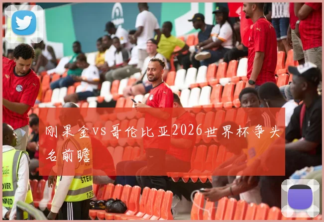 刚果金vs哥伦比亚2026世界杯争头名前瞻
