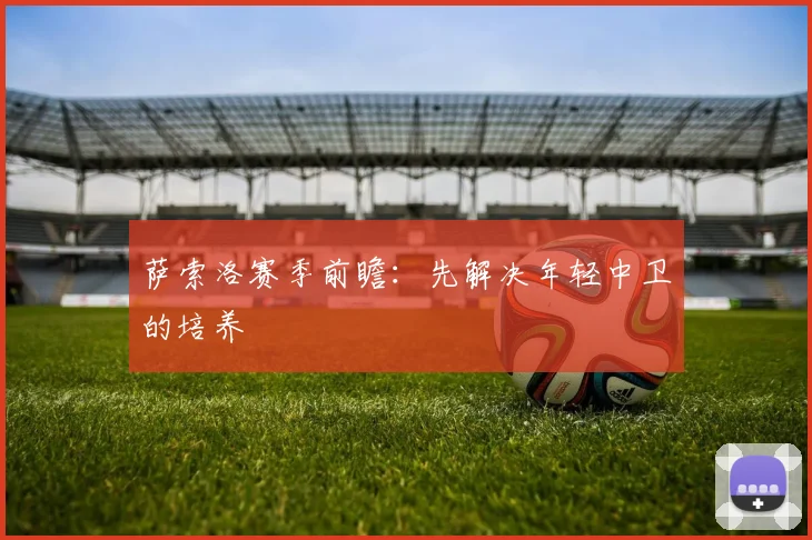萨索洛赛季前瞻：先解决年轻中卫的培养
