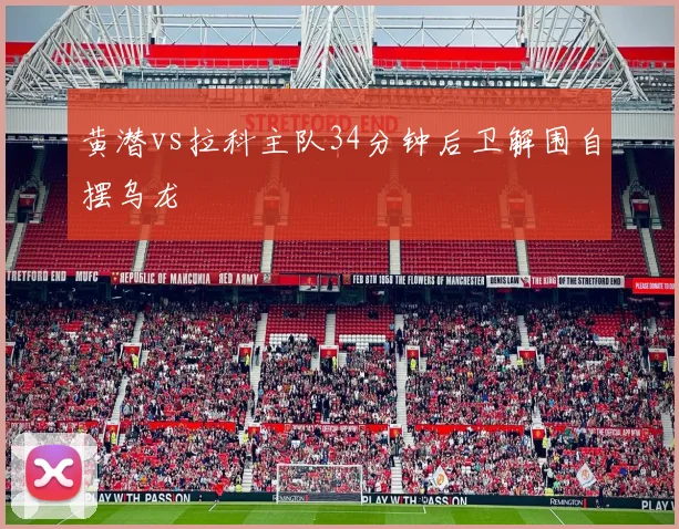 黄潜vs拉科主队34分钟后卫解围自摆乌龙
