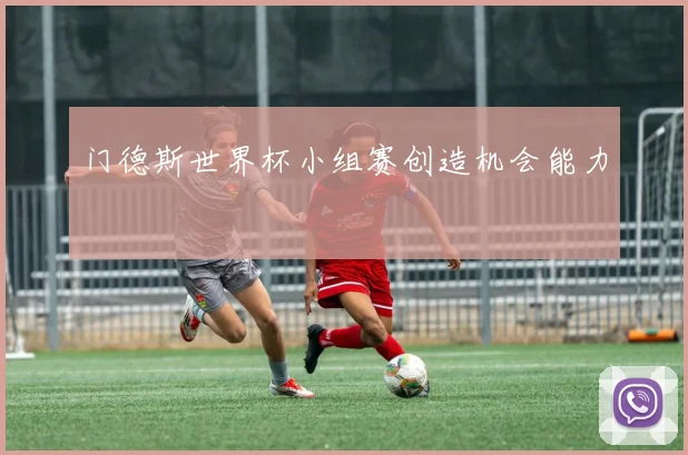 门德斯世界杯小组赛创造机会能力