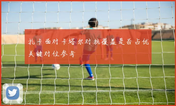 扎卡面对卡塔尔对抗覆盖是否占优关键对位参考
