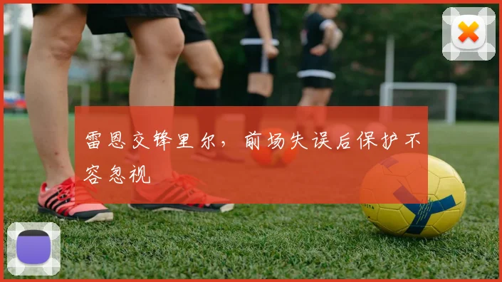 雷恩交锋里尔，前场失误后保护不容忽视