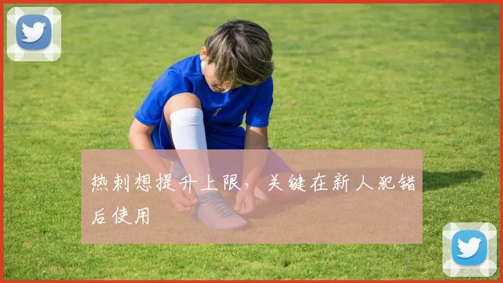 热刺想提升上限，关键在新人犯错后使用