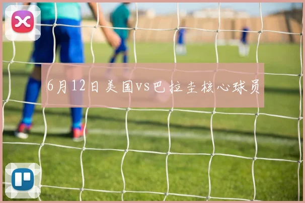 6月12日美国vs巴拉圭核心球员